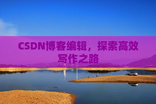 CSDN博客编辑，探索高效写作之路